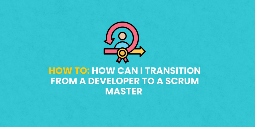 How can I transition from a developer to a Scrum Master?